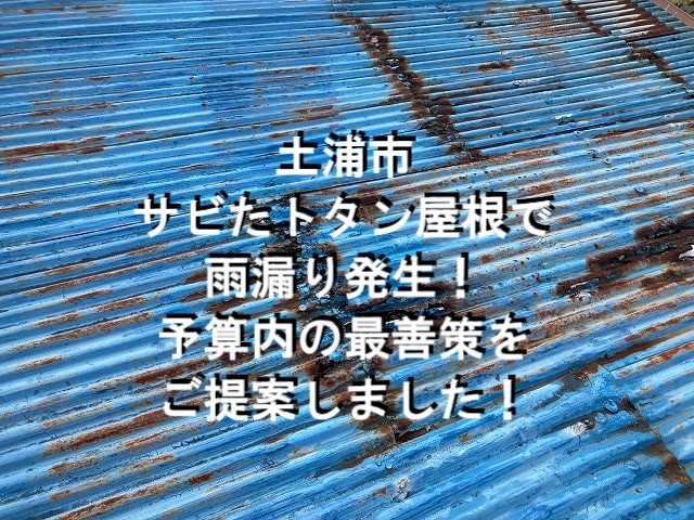 土浦市　サビたトタン屋根で雨漏り発生！予算内の最善策をご提案！